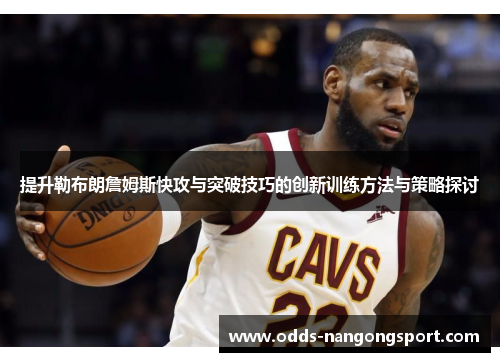 提升勒布朗詹姆斯快攻与突破技巧的创新训练方法与策略探讨