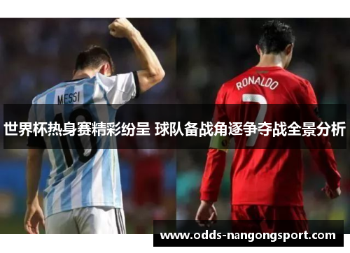 世界杯热身赛精彩纷呈 球队备战角逐争夺战全景分析