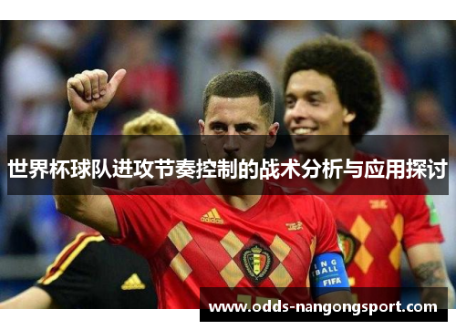世界杯球队进攻节奏控制的战术分析与应用探讨
