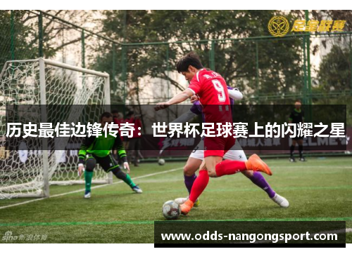历史最佳边锋传奇：世界杯足球赛上的闪耀之星