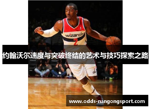 约翰沃尔速度与突破终结的艺术与技巧探索之路