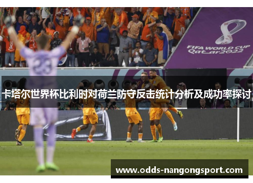 卡塔尔世界杯比利时对荷兰防守反击统计分析及成功率探讨