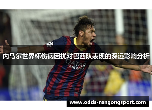 内马尔世界杯伤病困扰对巴西队表现的深远影响分析