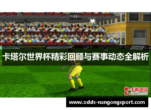 卡塔尔世界杯精彩回顾与赛事动态全解析