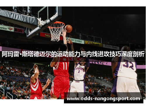 阿玛雷·斯塔德迈尔的运动能力与内线进攻技巧深度剖析