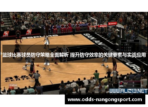 篮球比赛球员防守策略全面解析 提升防守效率的关键要素与实战应用