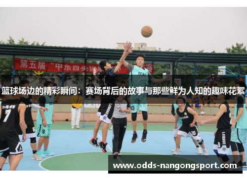 篮球场边的精彩瞬间：赛场背后的故事与那些鲜为人知的趣味花絮