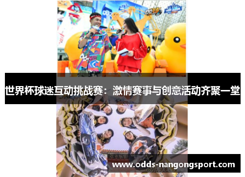 世界杯球迷互动挑战赛：激情赛事与创意活动齐聚一堂