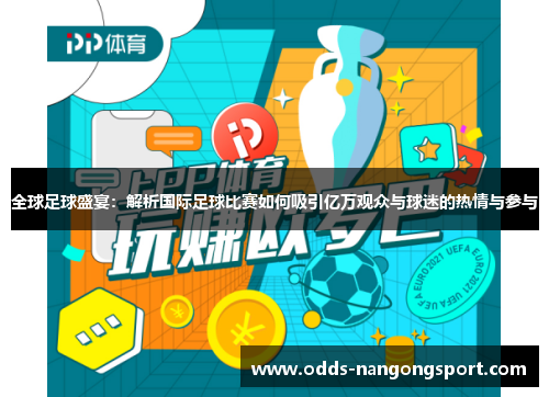 全球足球盛宴：解析国际足球比赛如何吸引亿万观众与球迷的热情与参与