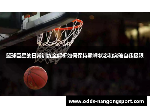 篮球巨星的日常训练全解析如何保持巅峰状态和突破自我极限