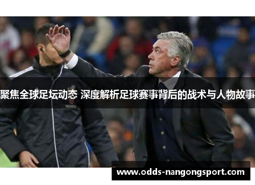 聚焦全球足坛动态 深度解析足球赛事背后的战术与人物故事
