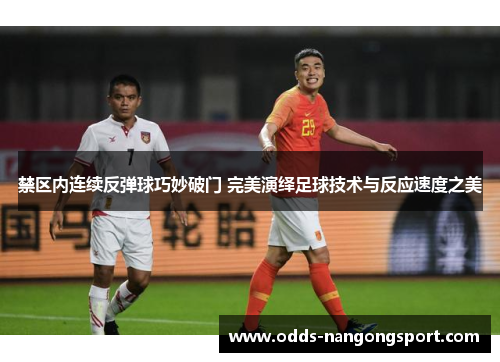 禁区内连续反弹球巧妙破门 完美演绎足球技术与反应速度之美