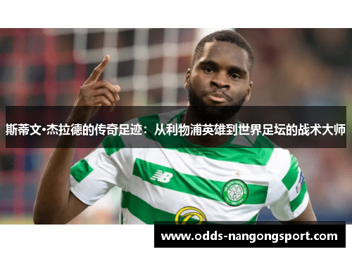 斯蒂文·杰拉德的传奇足迹：从利物浦英雄到世界足坛的战术大师