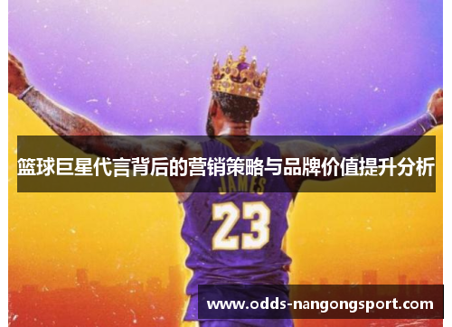 篮球巨星代言背后的营销策略与品牌价值提升分析