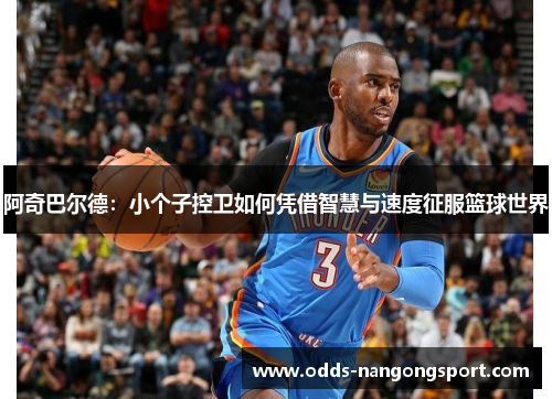 阿奇巴尔德：小个子控卫如何凭借智慧与速度征服篮球世界