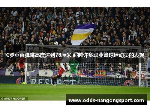 C罗垂直弹跳高度达到78厘米 超越许多职业篮球运动员的表现