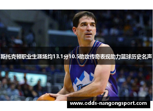 斯托克顿职业生涯场均13.1分10.5助攻传奇表现助力篮球历史名声