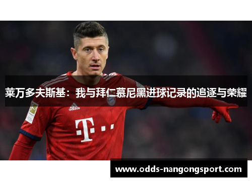 莱万多夫斯基：我与拜仁慕尼黑进球记录的追逐与荣耀