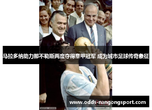 马拉多纳助力那不勒斯两度夺得意甲冠军 成为城市足球传奇象征