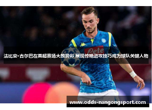 法比安·古尔巴在英超赛场大放异彩 展现惊艳进攻技巧成为球队关键人物