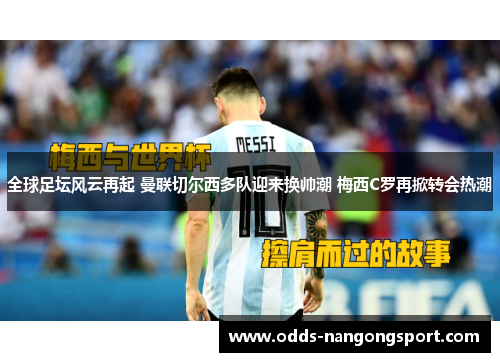 全球足坛风云再起 曼联切尔西多队迎来换帅潮 梅西C罗再掀转会热潮