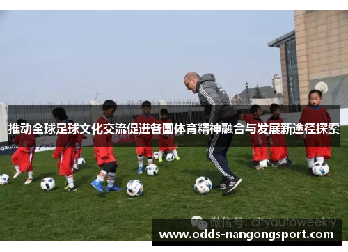 推动全球足球文化交流促进各国体育精神融合与发展新途径探索