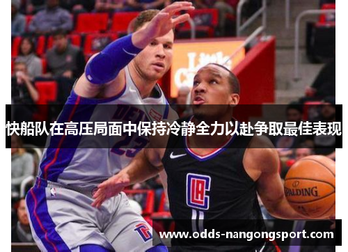 快船队在高压局面中保持冷静全力以赴争取最佳表现