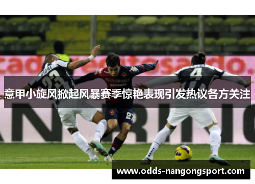意甲小旋风掀起风暴赛季惊艳表现引发热议各方关注