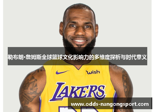 勒布朗·詹姆斯全球篮球文化影响力的多维度探析与时代意义
