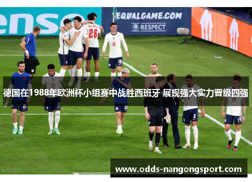 德国在1988年欧洲杯小组赛中战胜西班牙 展现强大实力晋级四强