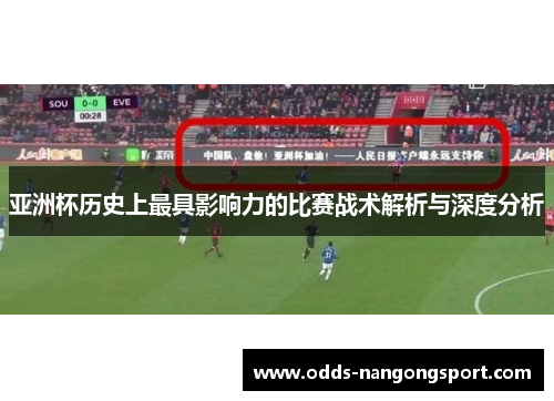 亚洲杯历史上最具影响力的比赛战术解析与深度分析