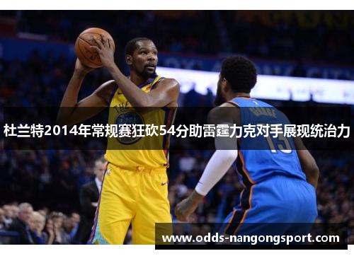 杜兰特2014年常规赛狂砍54分助雷霆力克对手展现统治力