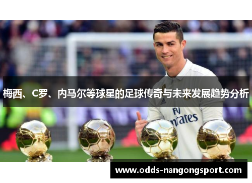 梅西、C罗、内马尔等球星的足球传奇与未来发展趋势分析