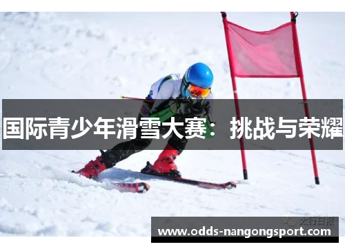 国际青少年滑雪大赛：挑战与荣耀