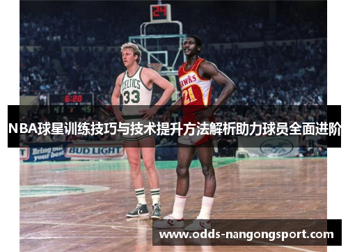 NBA球星训练技巧与技术提升方法解析助力球员全面进阶