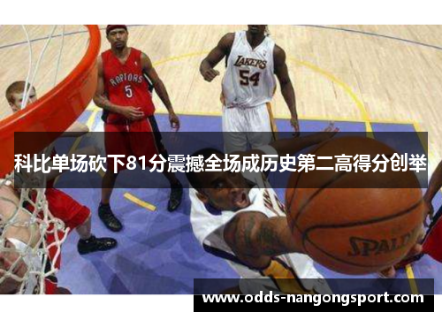 科比单场砍下81分震撼全场成历史第二高得分创举