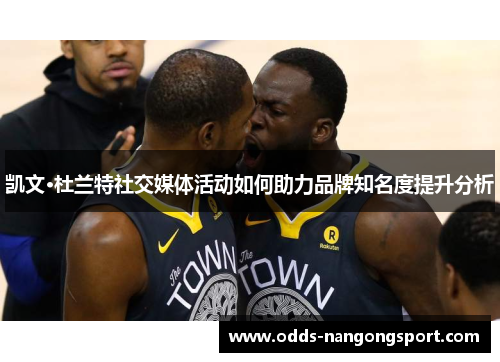 凯文·杜兰特社交媒体活动如何助力品牌知名度提升分析
