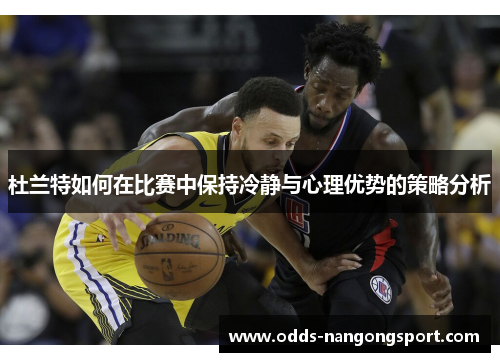 杜兰特如何在比赛中保持冷静与心理优势的策略分析