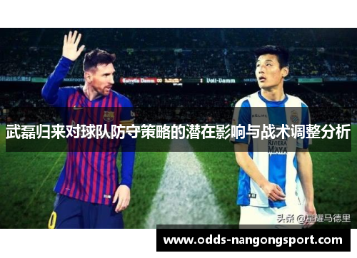 武磊归来对球队防守策略的潜在影响与战术调整分析