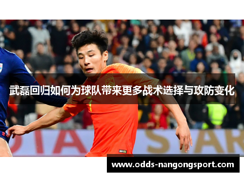 武磊回归如何为球队带来更多战术选择与攻防变化