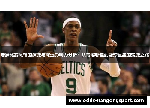 老詹比赛风格的演变与深远影响力分析：从青涩新星到篮球巨星的蜕变之路