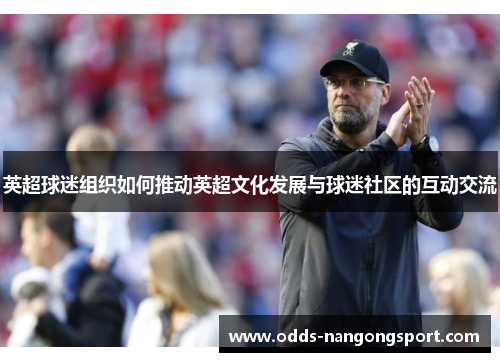 英超球迷组织如何推动英超文化发展与球迷社区的互动交流
