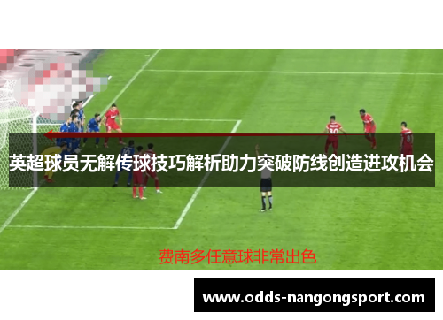 英超球员无解传球技巧解析助力突破防线创造进攻机会