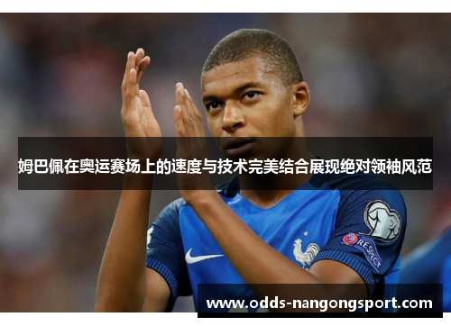 姆巴佩在奥运赛场上的速度与技术完美结合展现绝对领袖风范