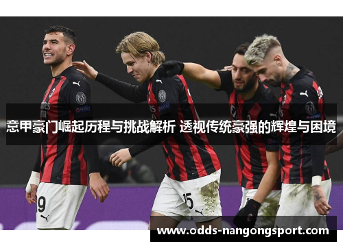 意甲豪门崛起历程与挑战解析 透视传统豪强的辉煌与困境