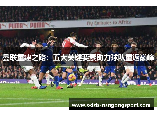 曼联重建之路：五大关键要素助力球队重返巅峰