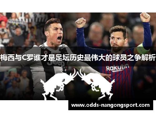 梅西与C罗谁才是足坛历史最伟大的球员之争解析