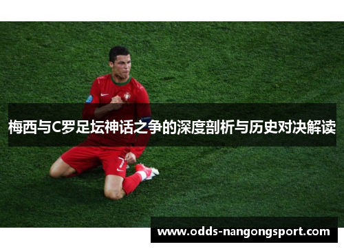 梅西与C罗足坛神话之争的深度剖析与历史对决解读