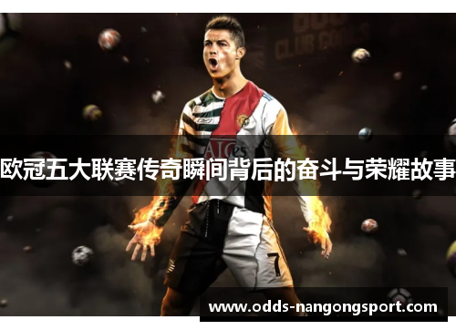 欧冠五大联赛传奇瞬间背后的奋斗与荣耀故事