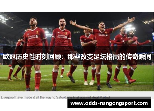 欧冠历史性时刻回顾：那些改变足坛格局的传奇瞬间